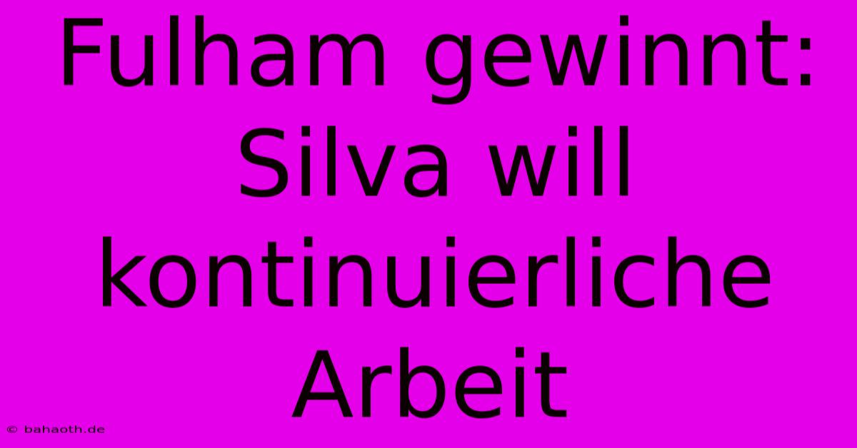 Fulham Gewinnt: Silva Will Kontinuierliche Arbeit