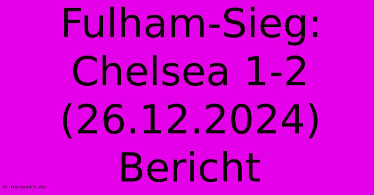 Fulham-Sieg: Chelsea 1-2 (26.12.2024) Bericht