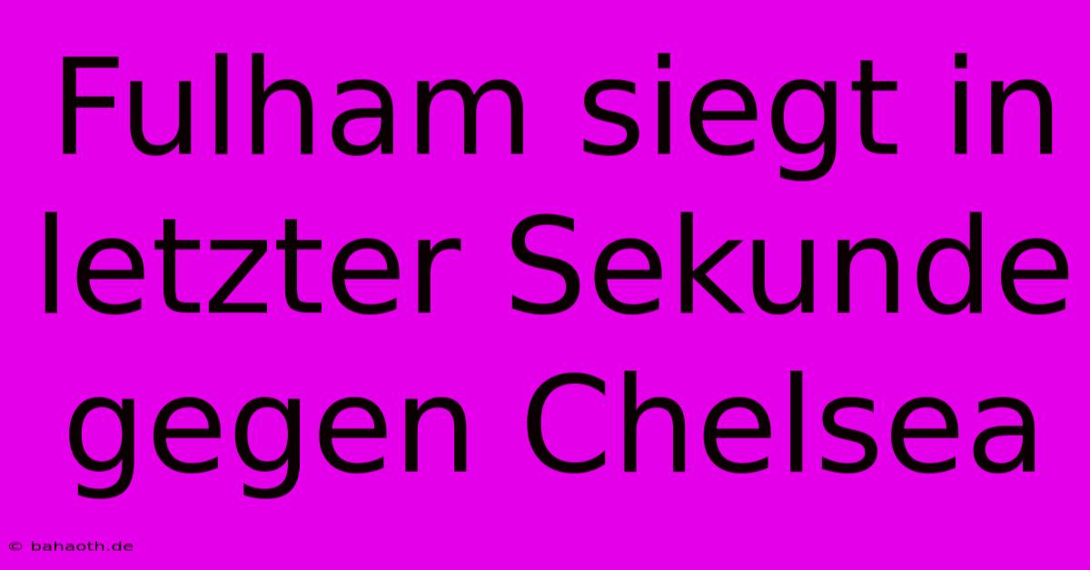 Fulham Siegt In Letzter Sekunde Gegen Chelsea