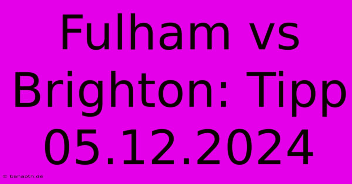 Fulham Vs Brighton: Tipp 05.12.2024