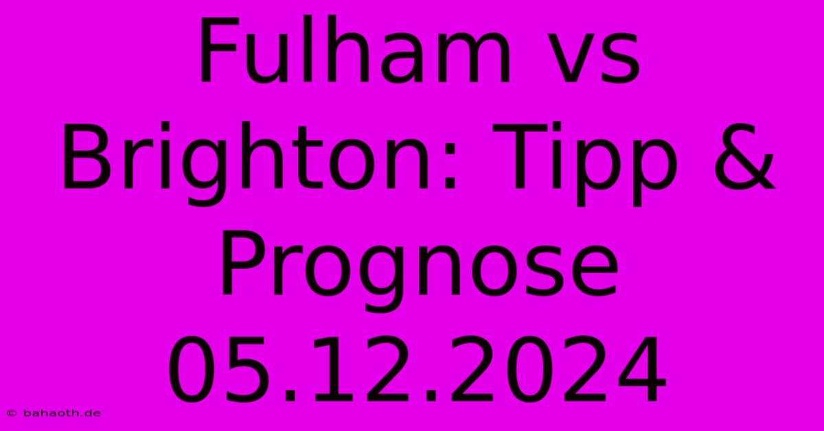 Fulham Vs Brighton: Tipp & Prognose 05.12.2024