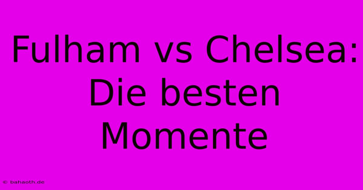 Fulham Vs Chelsea: Die Besten Momente