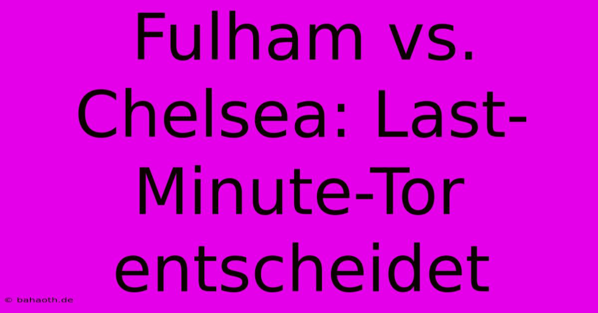 Fulham Vs. Chelsea: Last-Minute-Tor Entscheidet