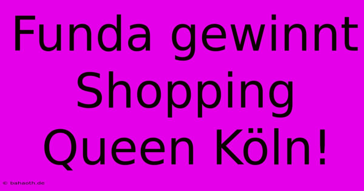 Funda Gewinnt Shopping Queen Köln!