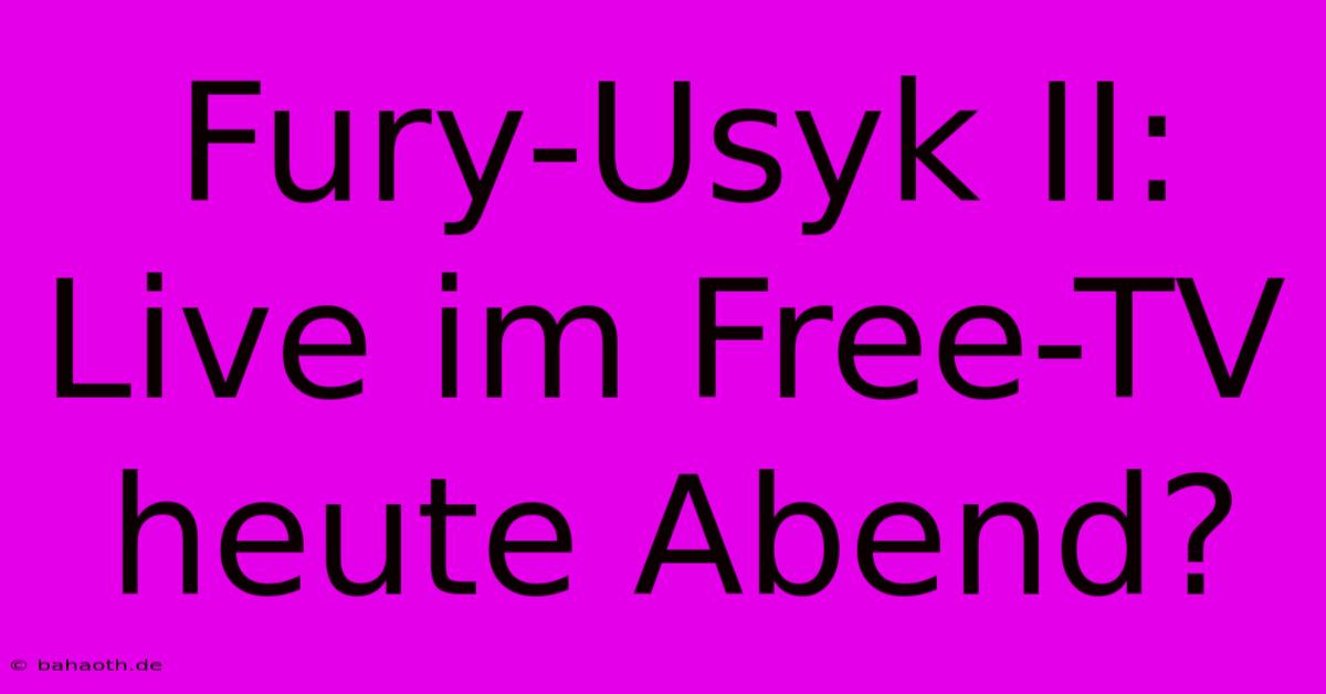 Fury-Usyk II: Live Im Free-TV Heute Abend?