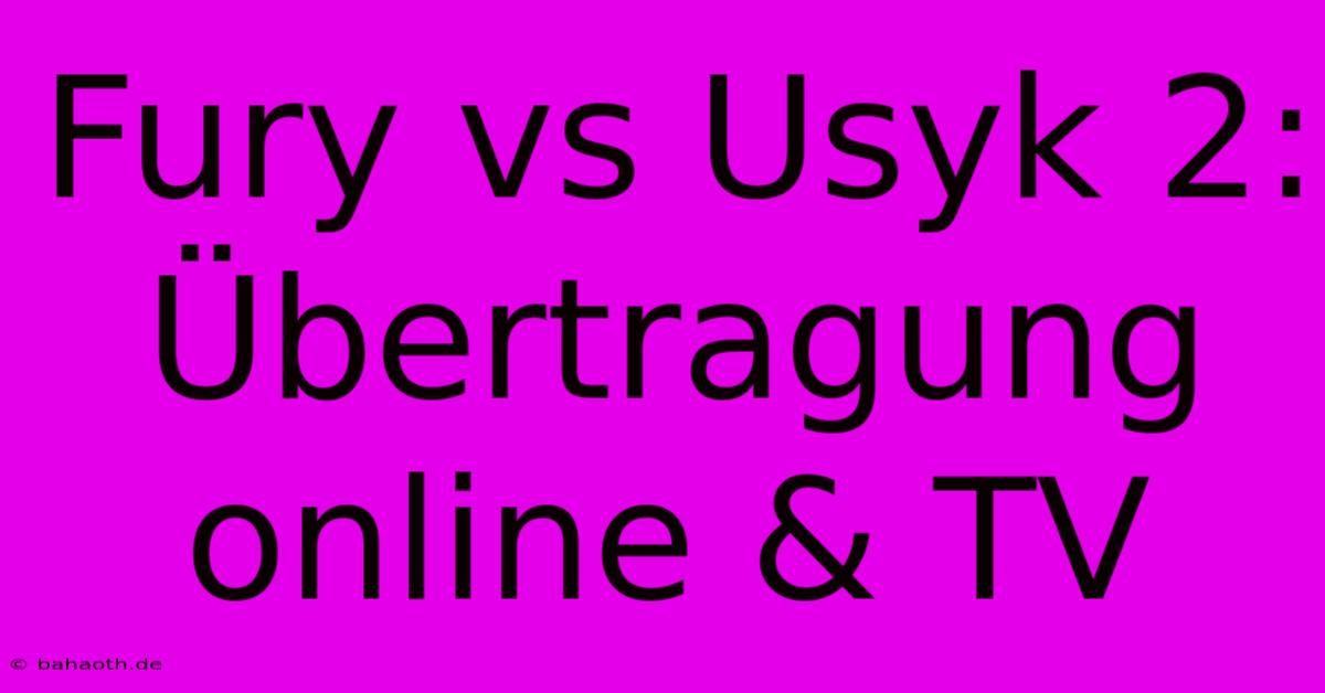 Fury Vs Usyk 2: Übertragung Online & TV