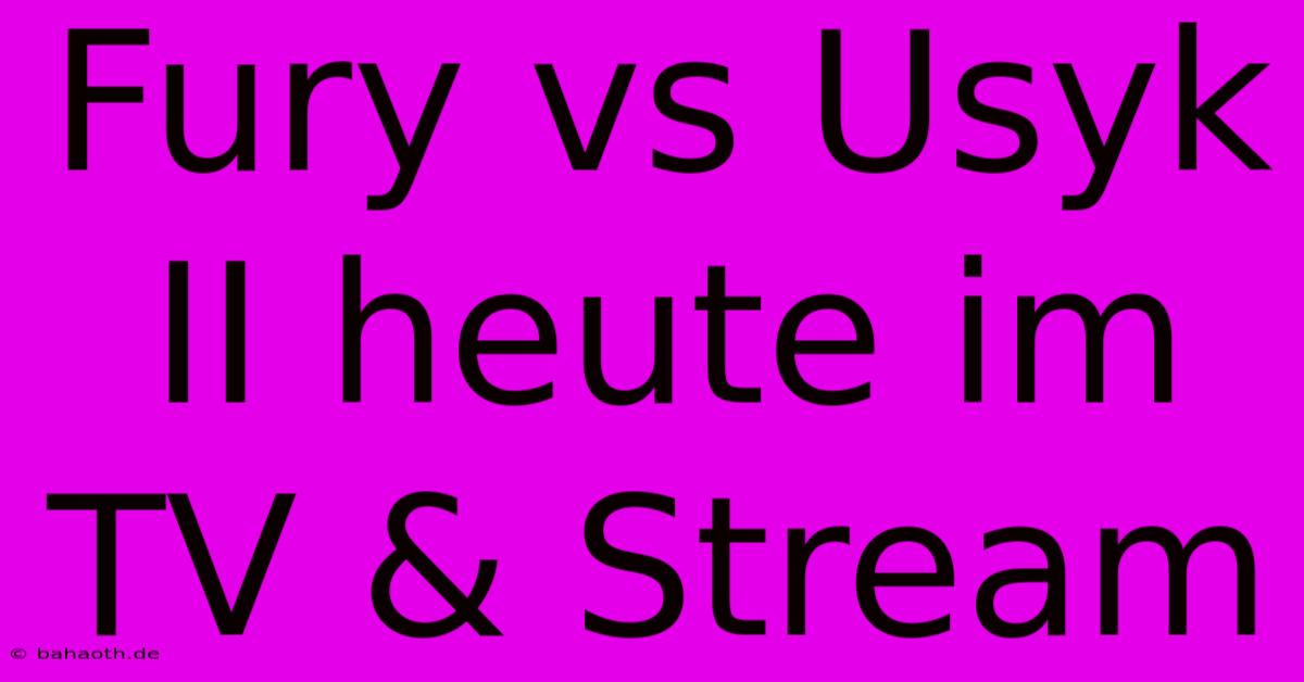 Fury Vs Usyk II Heute Im TV & Stream