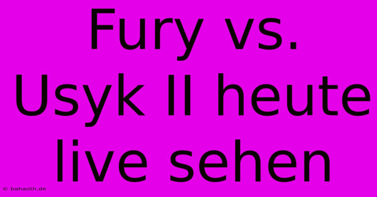 Fury Vs. Usyk II Heute Live Sehen