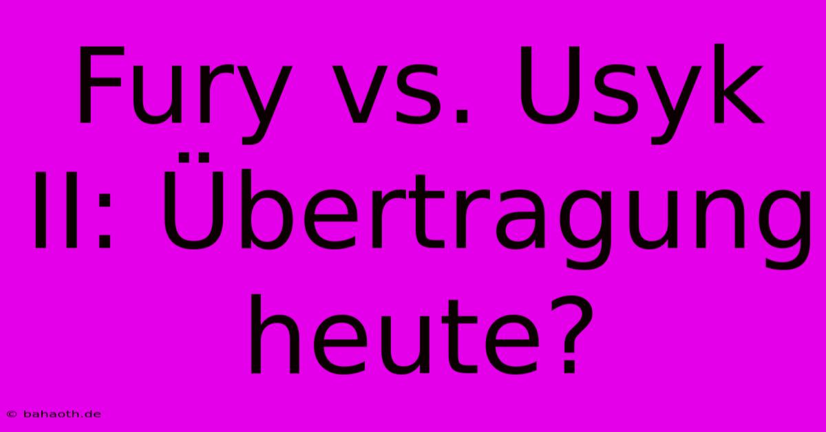 Fury Vs. Usyk II: Übertragung Heute?