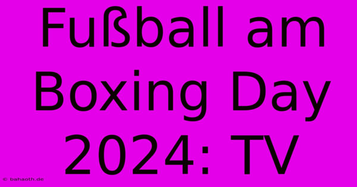 Fußball Am Boxing Day 2024: TV