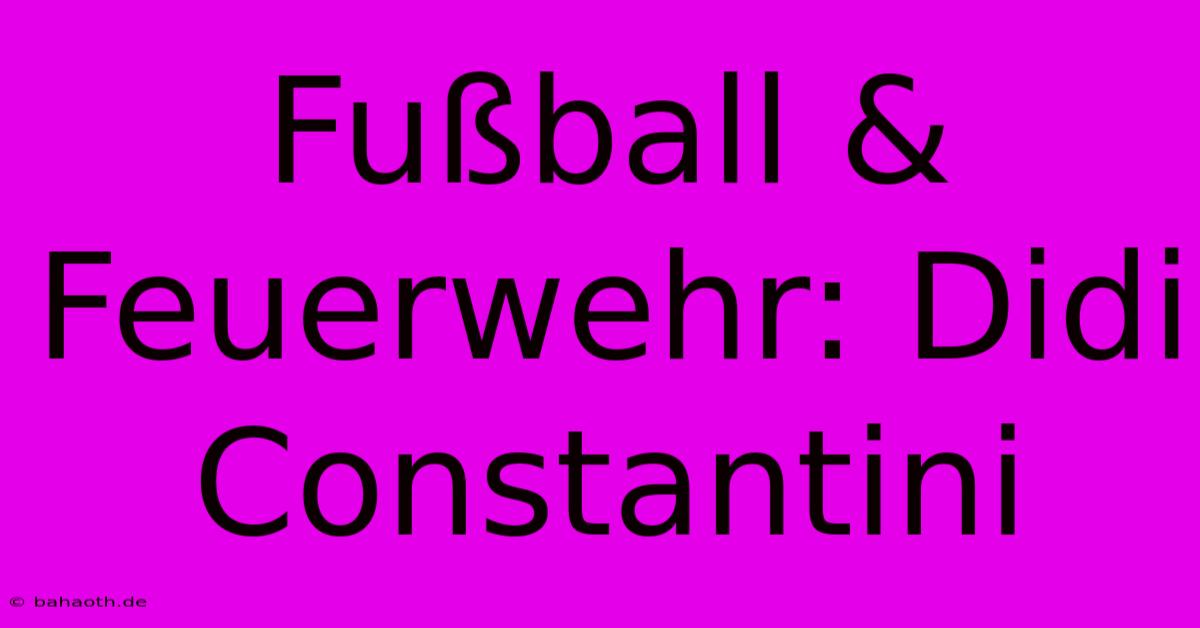 Fußball & Feuerwehr: Didi Constantini