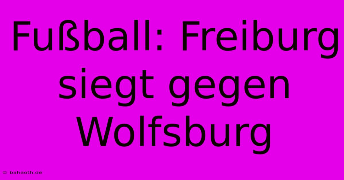 Fußball: Freiburg Siegt Gegen Wolfsburg