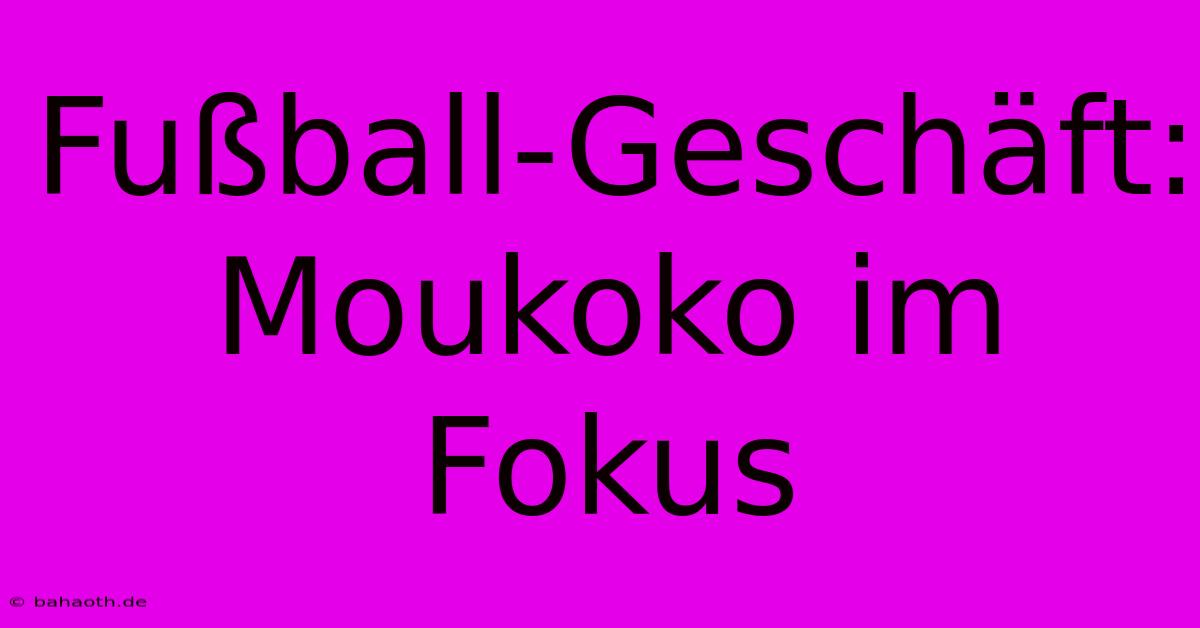 Fußball-Geschäft: Moukoko Im Fokus