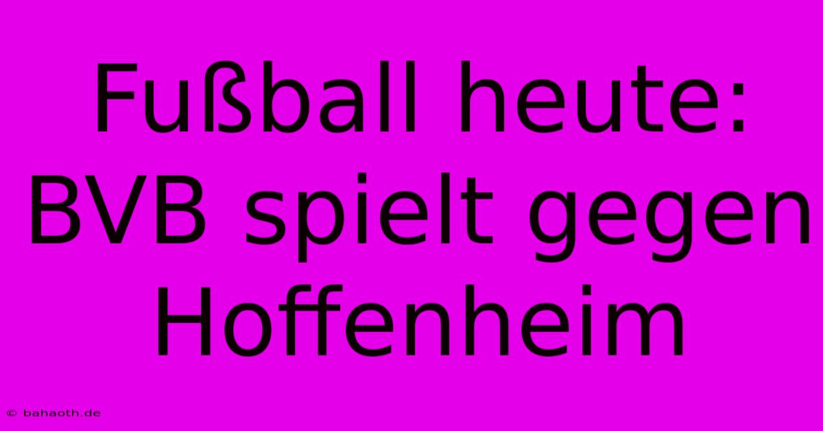 Fußball Heute: BVB Spielt Gegen Hoffenheim