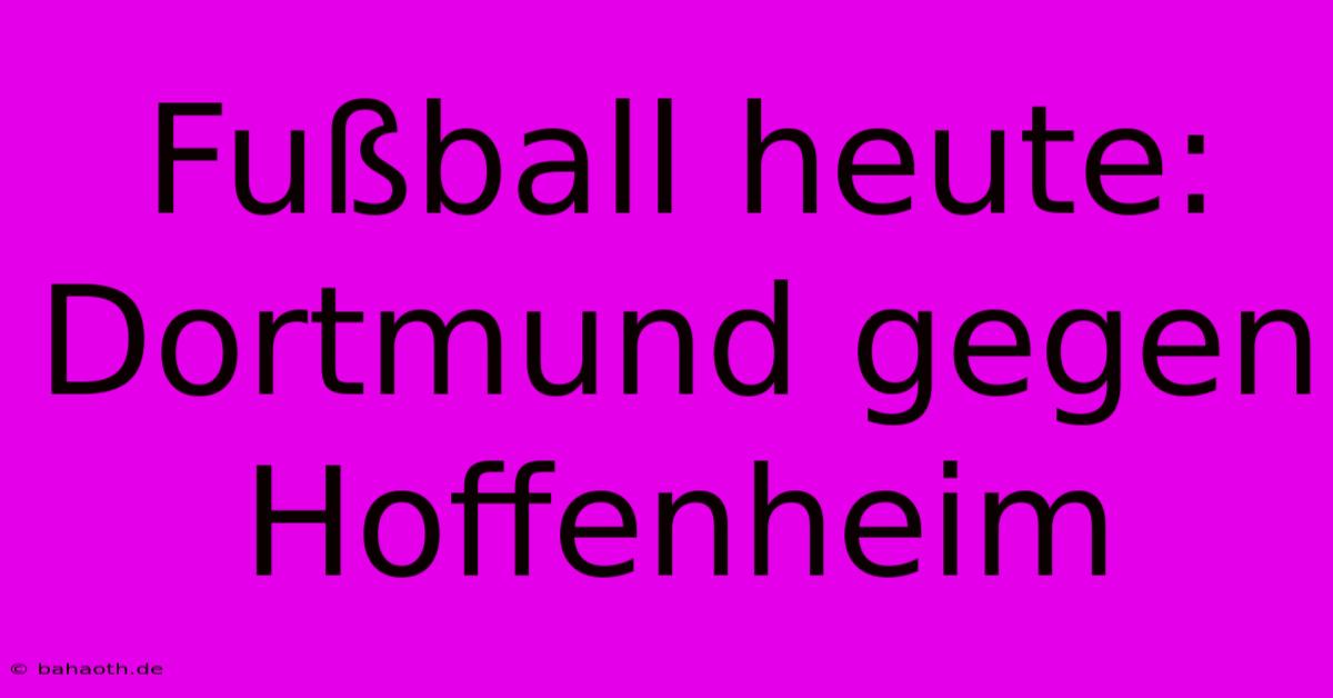 Fußball Heute: Dortmund Gegen Hoffenheim