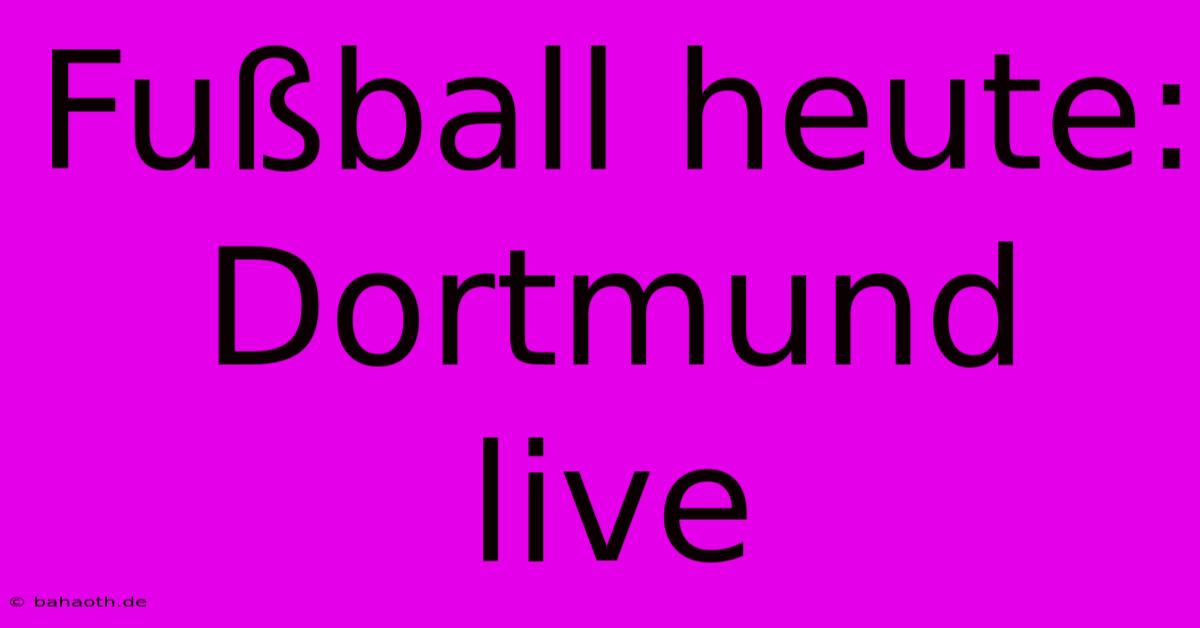 Fußball Heute: Dortmund Live