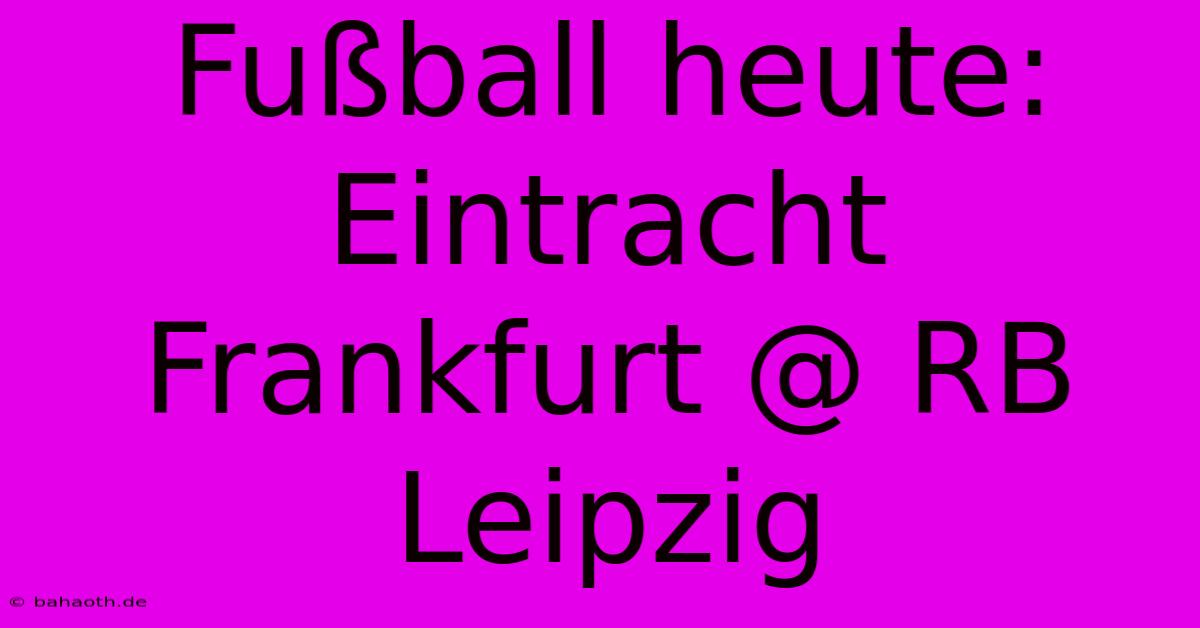 Fußball Heute: Eintracht Frankfurt @ RB Leipzig