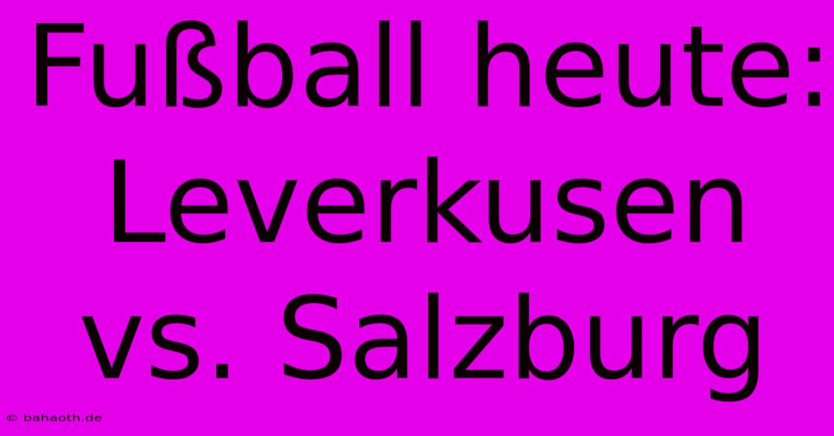 Fußball Heute: Leverkusen Vs. Salzburg