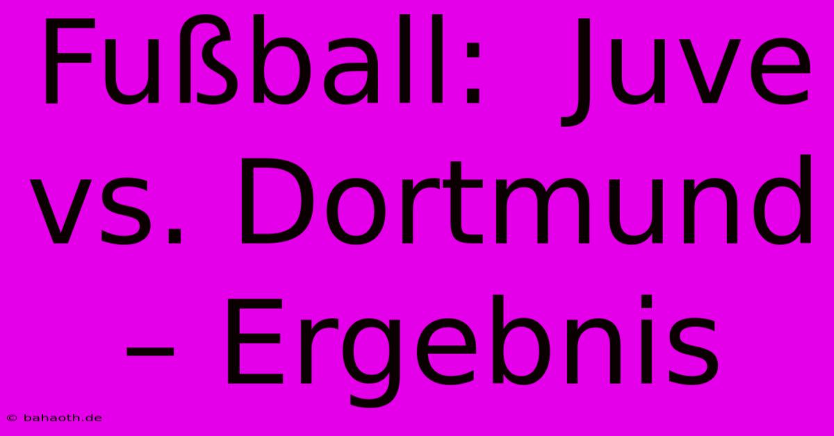 Fußball:  Juve Vs. Dortmund – Ergebnis