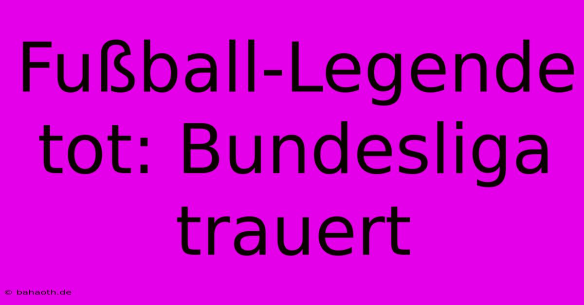 Fußball-Legende Tot: Bundesliga Trauert