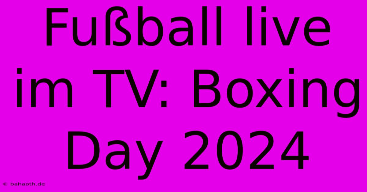 Fußball Live Im TV: Boxing Day 2024