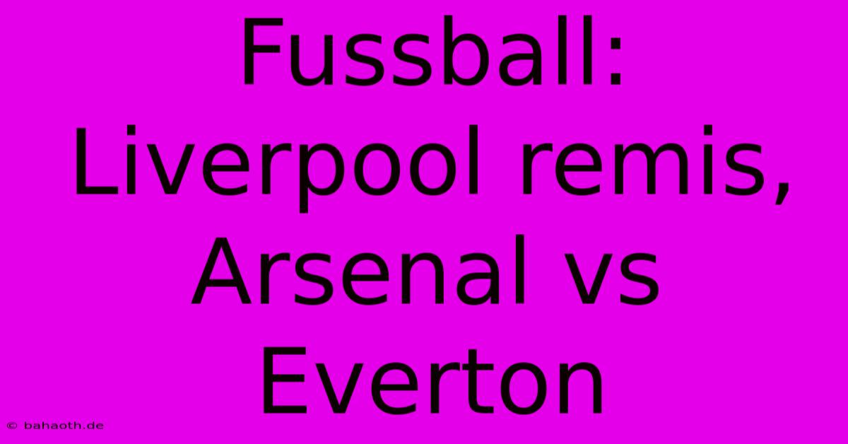 Fussball: Liverpool Remis, Arsenal Vs Everton