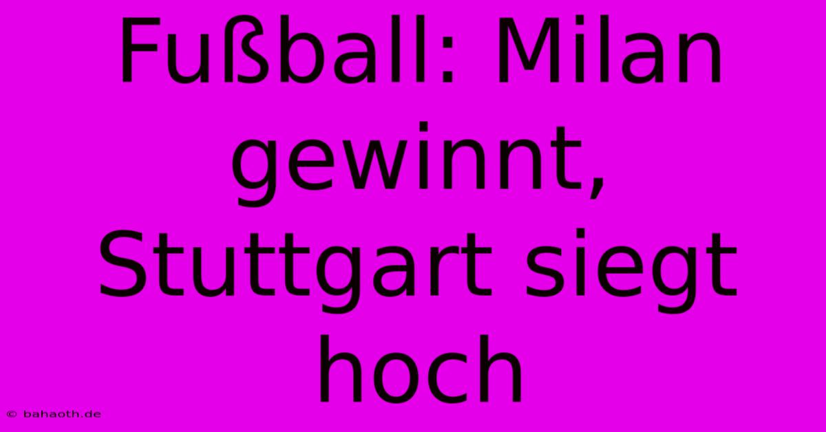 Fußball: Milan Gewinnt, Stuttgart Siegt Hoch