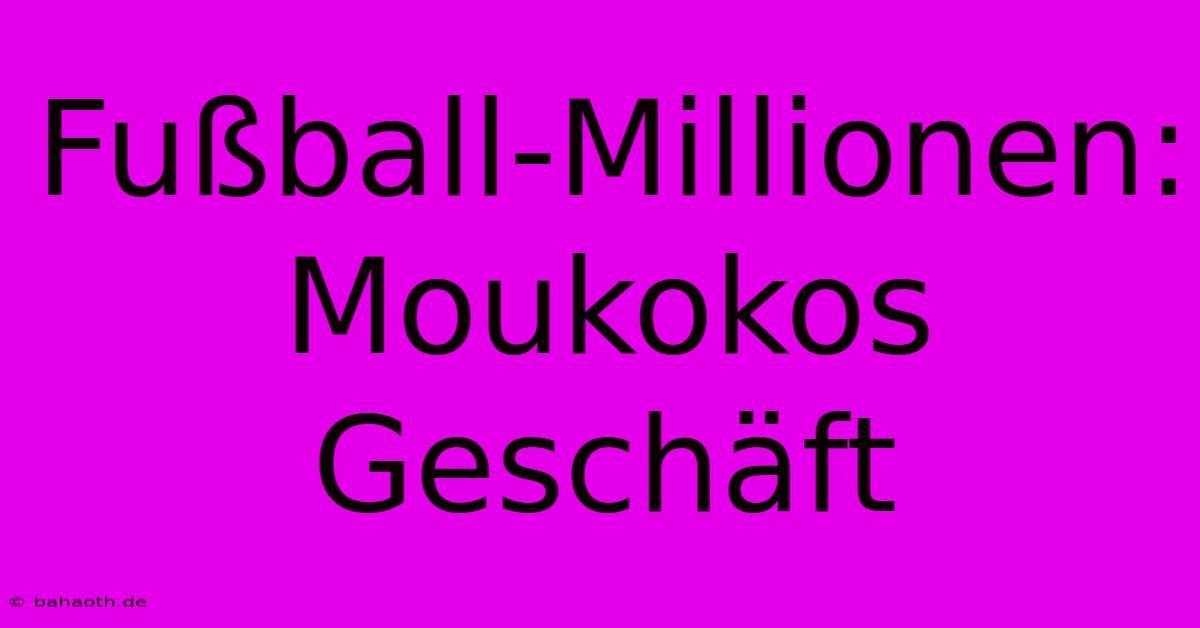 Fußball-Millionen: Moukokos Geschäft