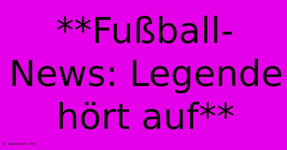 **Fußball-News: Legende Hört Auf**