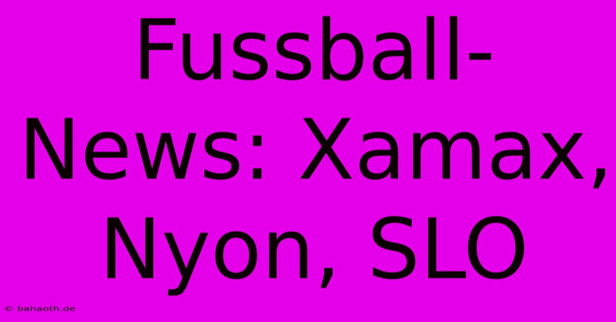 Fussball-News: Xamax, Nyon, SLO