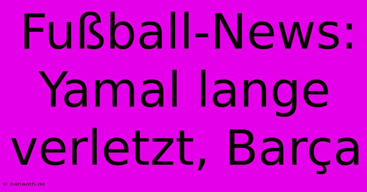 Fußball-News: Yamal Lange Verletzt, Barça