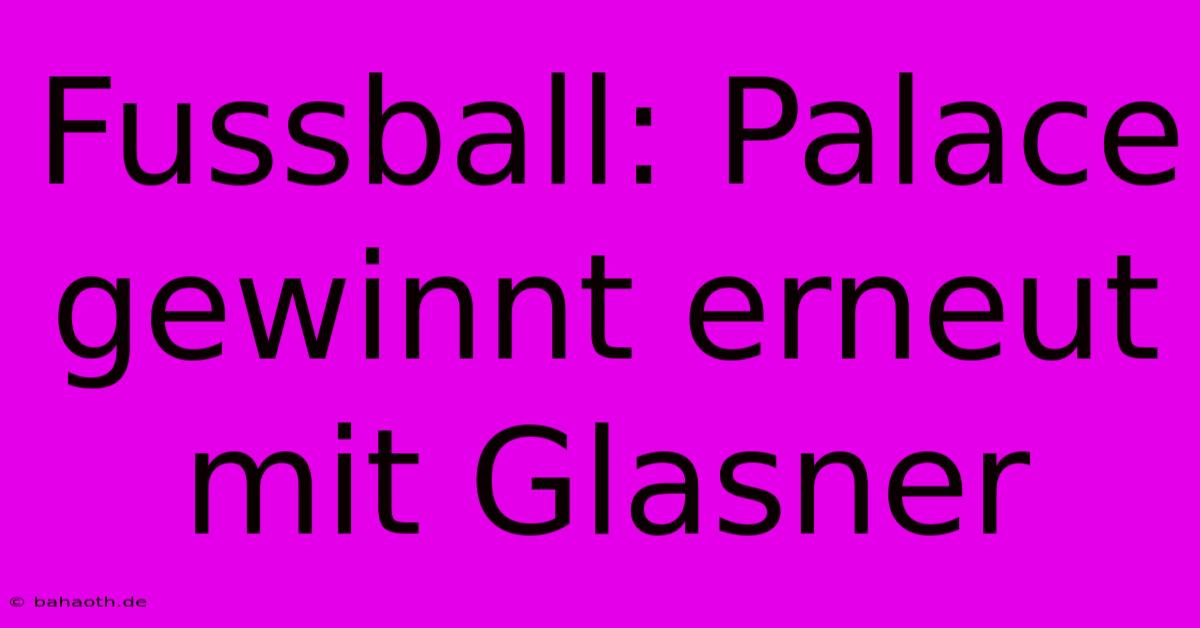 Fussball: Palace Gewinnt Erneut Mit Glasner