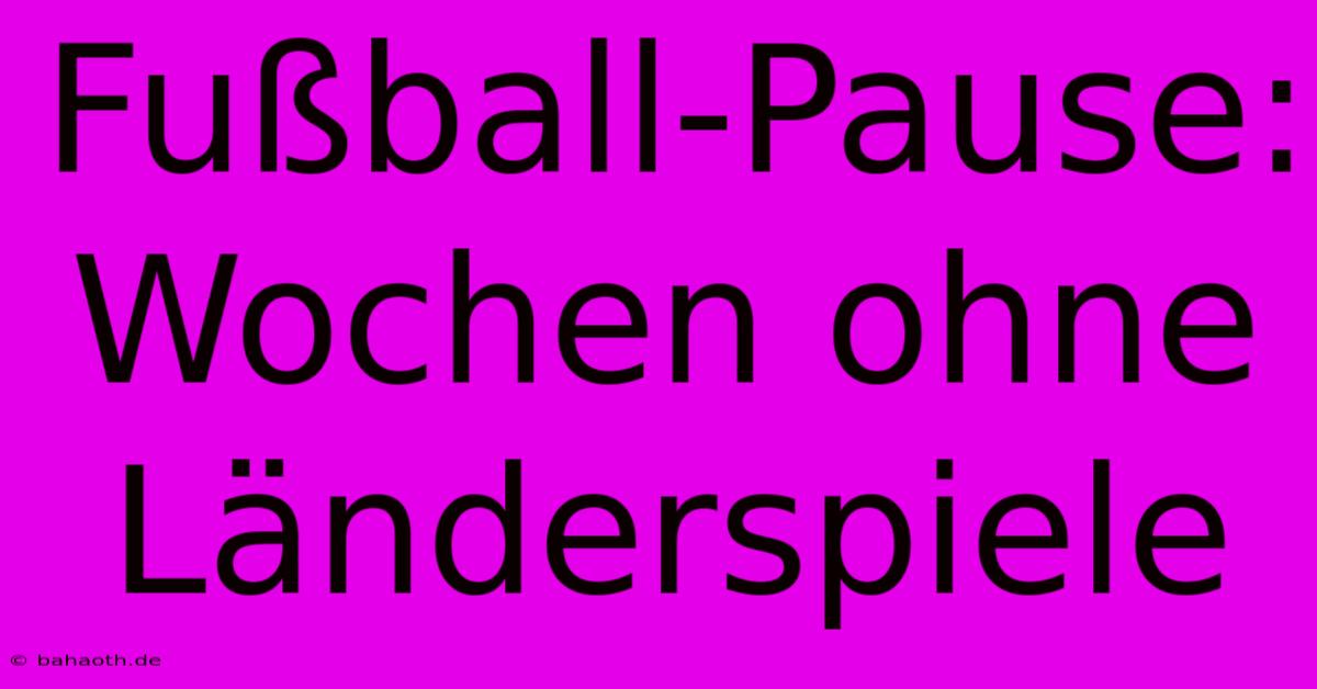 Fußball-Pause:  Wochen Ohne Länderspiele