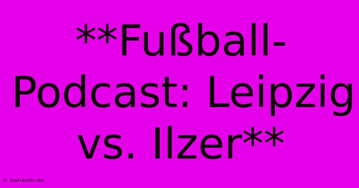 **Fußball-Podcast: Leipzig Vs. Ilzer**