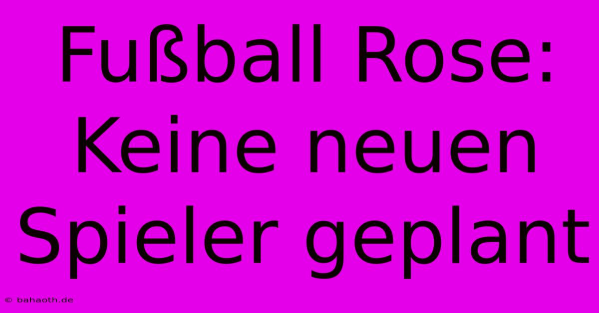 Fußball Rose: Keine Neuen Spieler Geplant