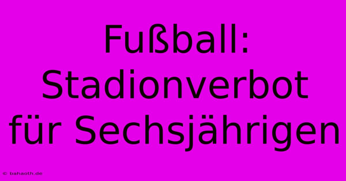 Fußball: Stadionverbot Für Sechsjährigen