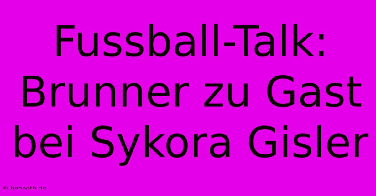 Fussball-Talk: Brunner Zu Gast Bei Sykora Gisler