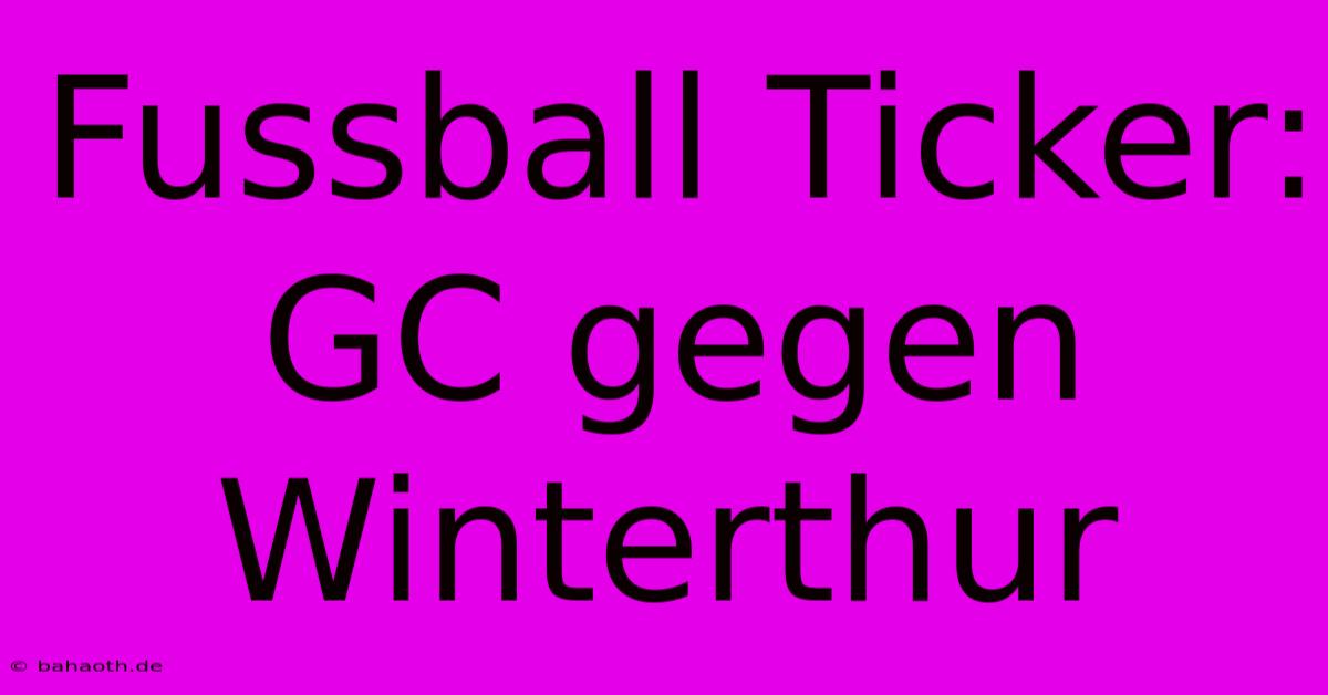 Fussball Ticker: GC Gegen Winterthur