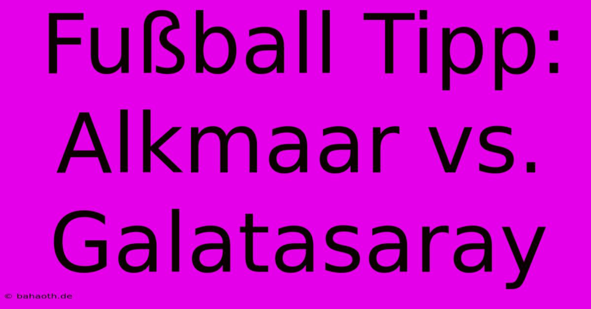 Fußball Tipp: Alkmaar Vs. Galatasaray