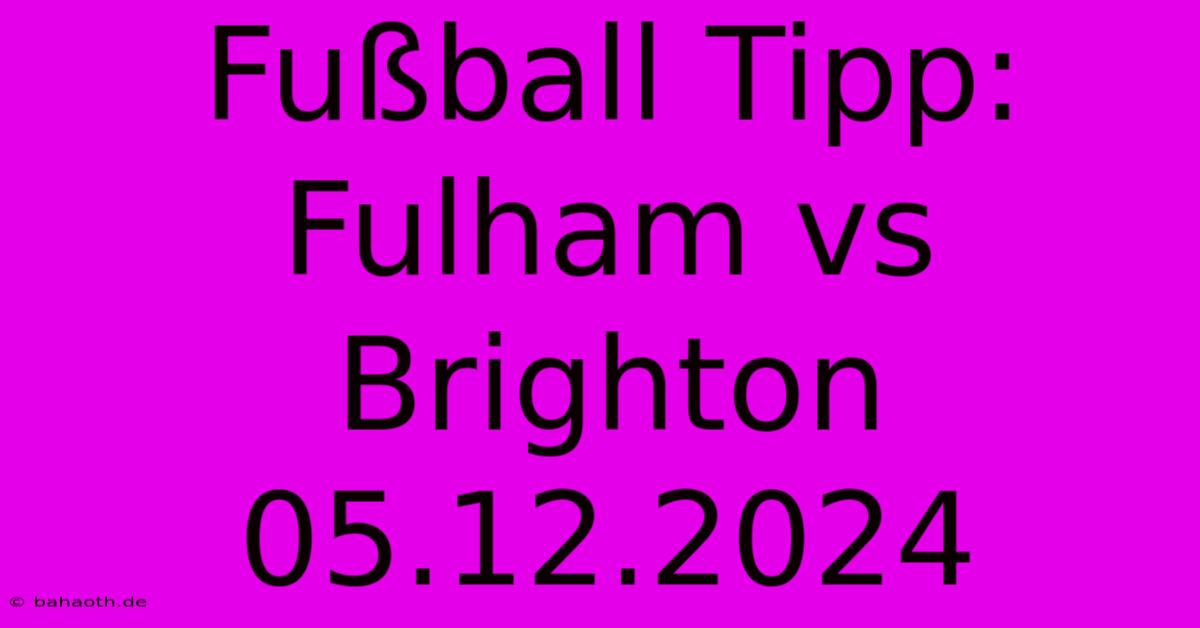 Fußball Tipp: Fulham Vs Brighton 05.12.2024