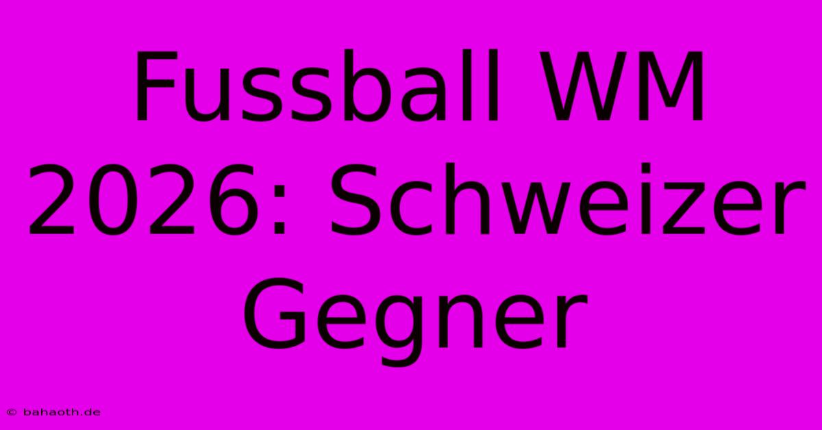 Fussball WM 2026: Schweizer Gegner