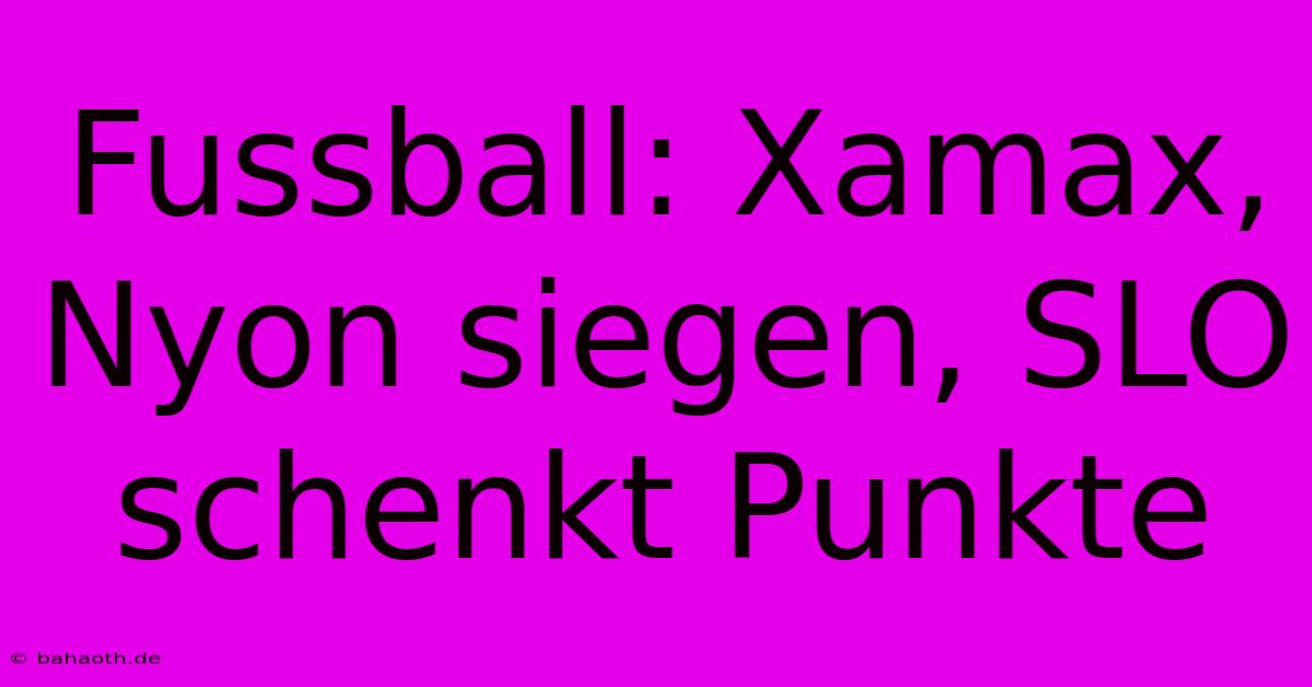 Fussball: Xamax, Nyon Siegen, SLO Schenkt Punkte