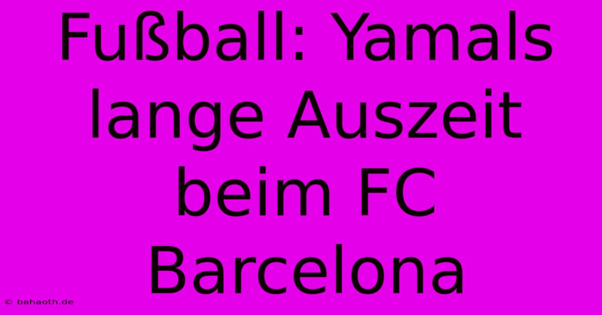 Fußball: Yamals Lange Auszeit Beim FC Barcelona