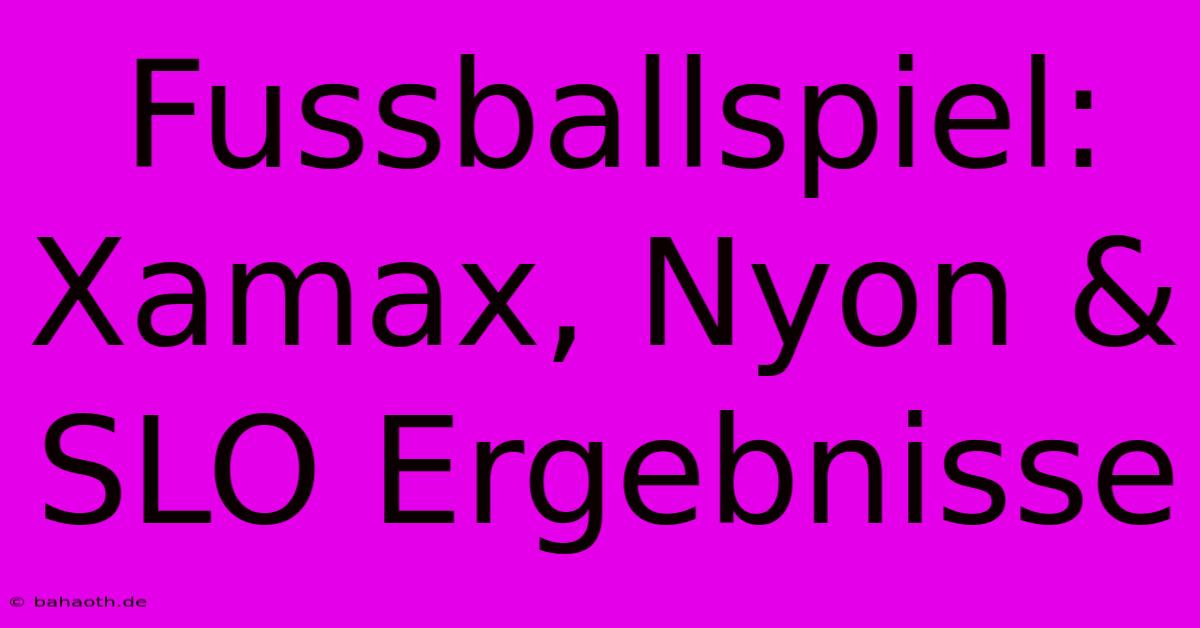 Fussballspiel: Xamax, Nyon & SLO Ergebnisse