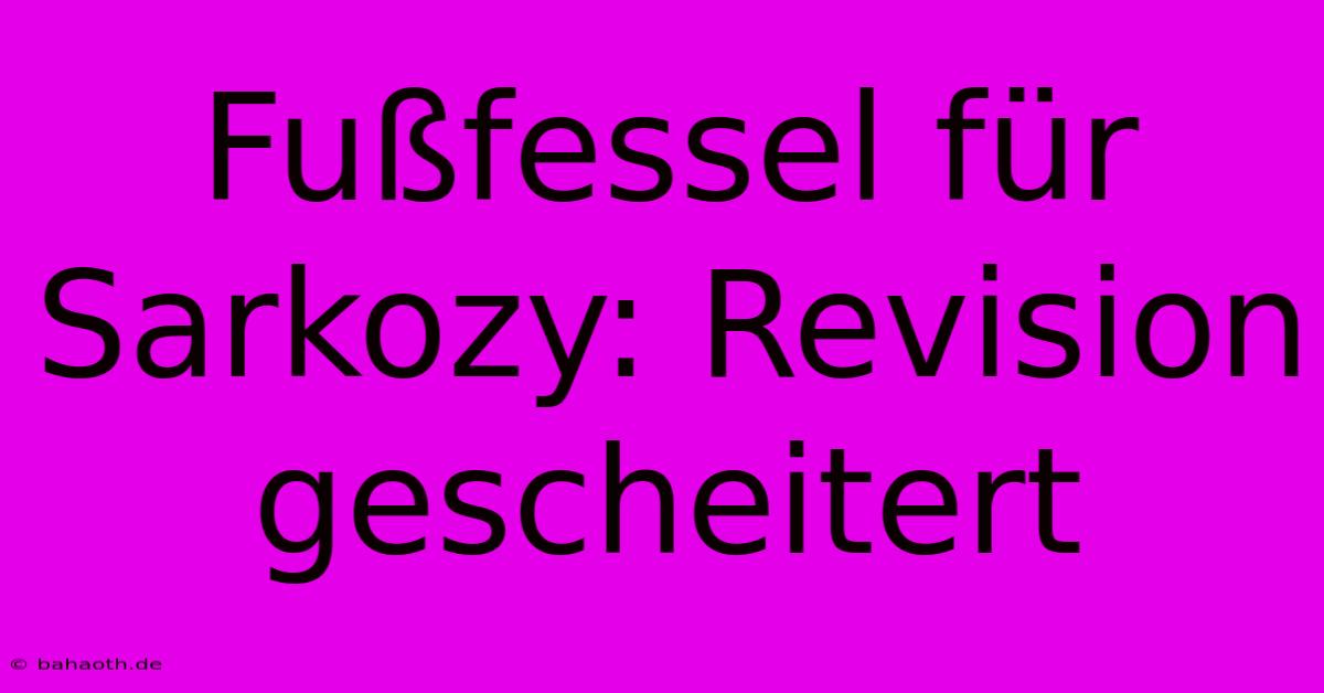 Fußfessel Für Sarkozy: Revision Gescheitert