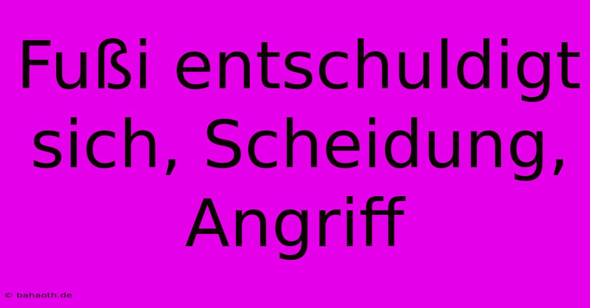 Fußi Entschuldigt Sich, Scheidung, Angriff