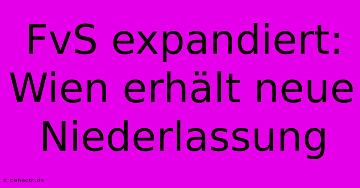 FvS Expandiert: Wien Erhält Neue Niederlassung