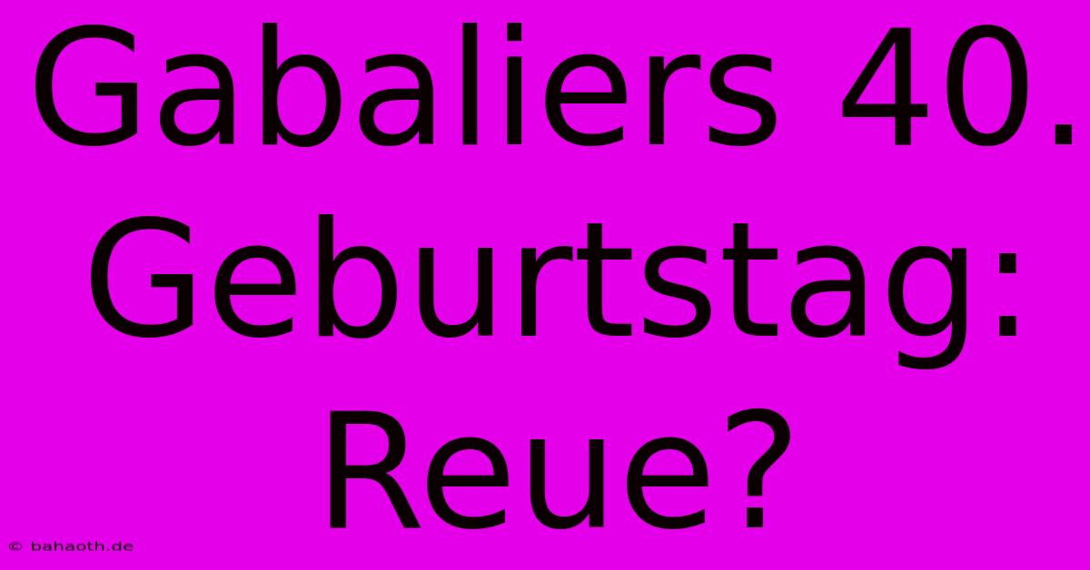 Gabaliers 40. Geburtstag: Reue?