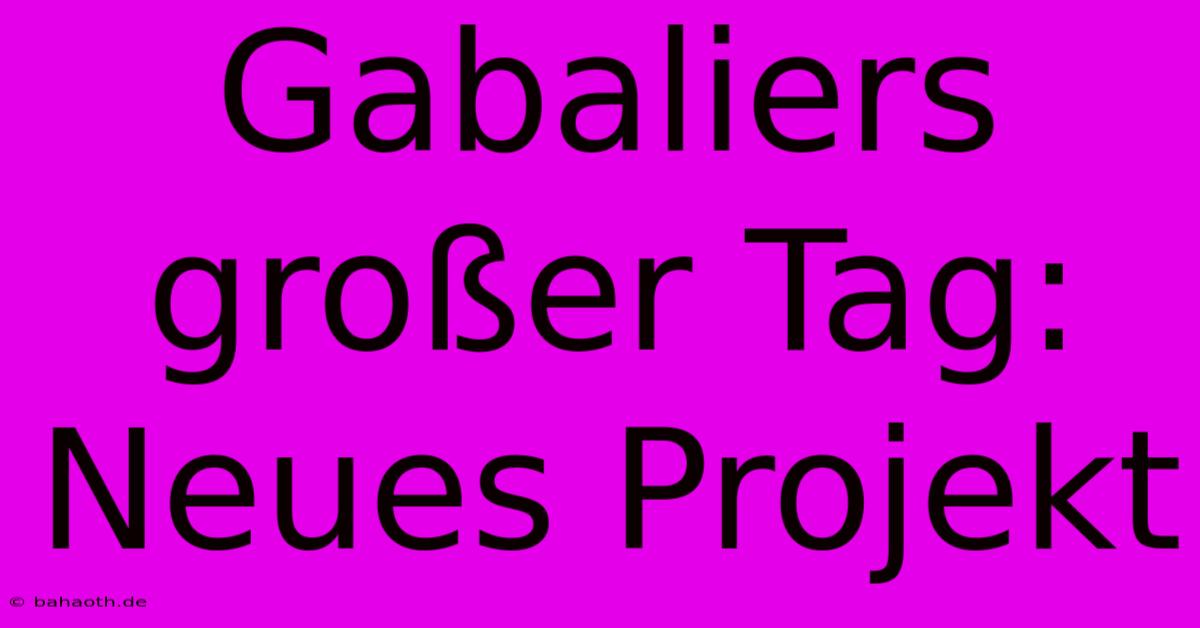 Gabaliers Großer Tag: Neues Projekt