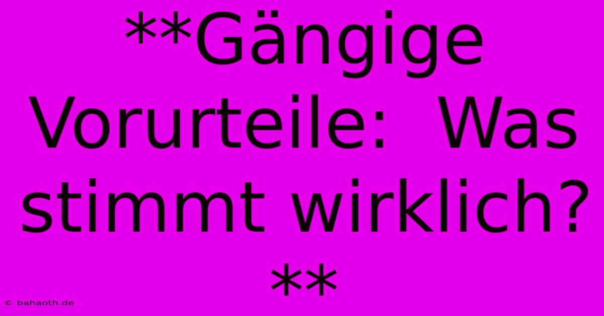 **Gängige Vorurteile:  Was Stimmt Wirklich?**